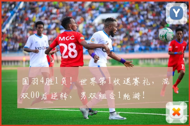 国羽4胜1负！世界第1收退赛礼，混双00后逆转，男双组合1轮游！