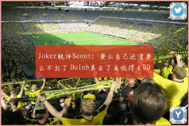 Joker锐评Scout：要么自己还清要么不打了 Doinb真去了高低得去EDG门口磕头