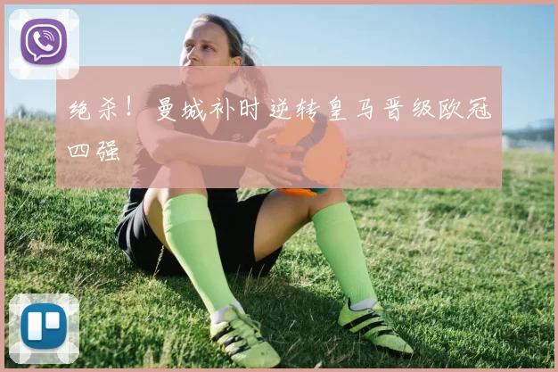 绝杀！曼城补时逆转皇马晋级欧冠四强