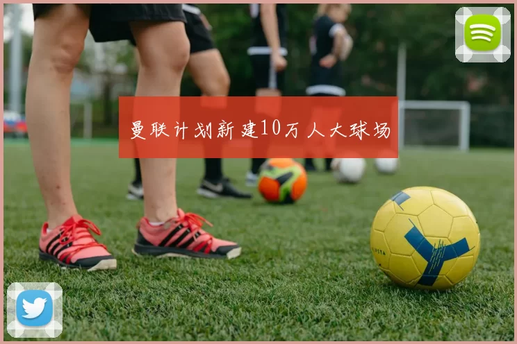 曼联计划新建10万人大球场