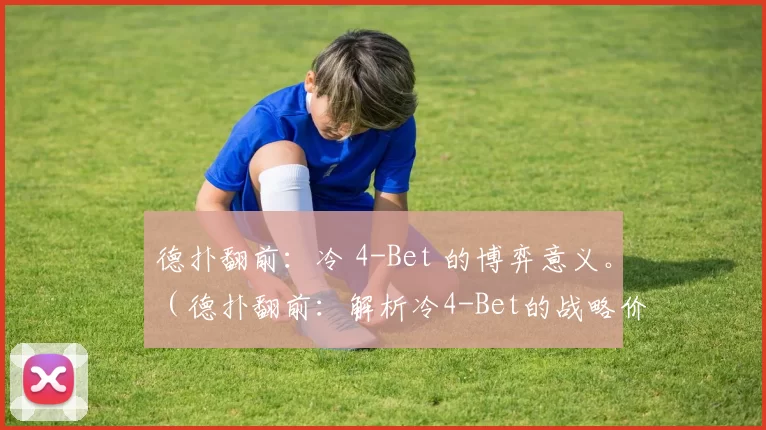德扑翻前：冷 4-Bet 的博弈意义。（德扑翻前：解析冷4-Bet的战略价值）