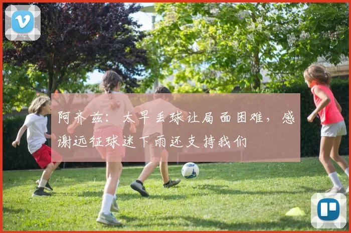 阿齐兹：太早丢球让局面困难，感谢远征球迷下雨还支持我们